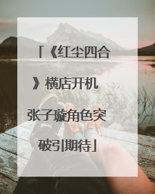《红尘四合》横店开机 张子璇角色突破引期待