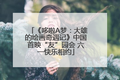 《哆啦A梦：大雄的绘画奇遇记》中国首映“友”园会 六一快乐相约