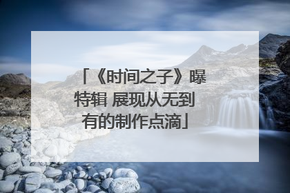 《时间之子》曝特辑 展现从无到有的制作点滴