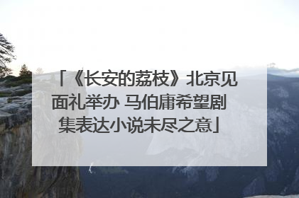 《长安的荔枝》北京见面礼举办 马伯庸希望剧集表达小说未尽之意