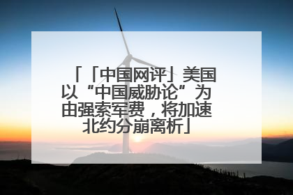 「中国网评」美国以“中国威胁论”为由强索军费，将加速北约分崩离析
