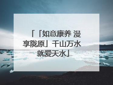 「如意康养 漫享陇原」千山万水 就爱天水