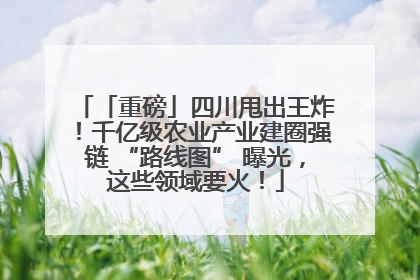 「重磅」四川甩出王炸！千亿级农业产业建圈强链 “路线图” 曝光，这些领域要火！