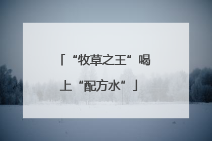 “牧草之王”喝上“配方水”