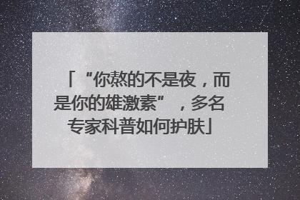 “你熬的不是夜，而是你的雄激素”，多名专家科普如何护肤