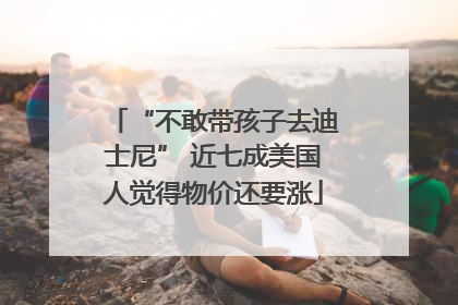 “不敢带孩子去迪士尼” 近七成美国人觉得物价还要涨