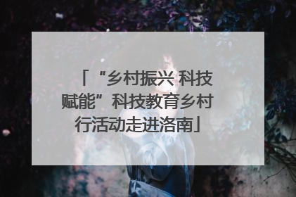 “乡村振兴 科技赋能”科技教育乡村行活动走进洛南