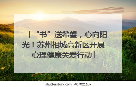 “书”送希望，心向阳光！苏州相城高新区开展心理健康关爱行动