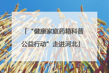 “健康家庭药箱科普公益行动”走进河北