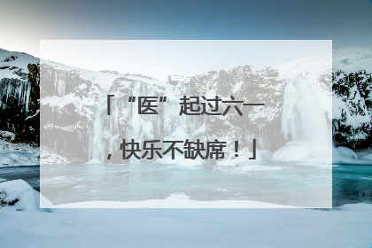 “医”起过六一，快乐不缺席！