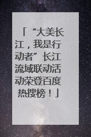 “大美长江，我是行动者”长江流域联动活动荣登百度热搜榜！