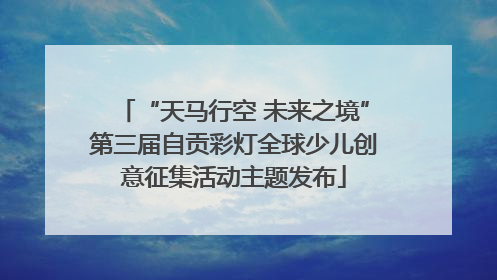 “天马行空 未来之境”第三届自贡彩灯全球少儿创意征集活动主题发布