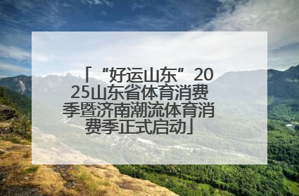 “好运山东”2025山东省体育消费季暨济南潮流体育消费季正式启动