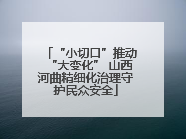 “小切口”推动“大变化” 山西河曲精细化治理守护民众安全