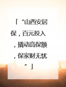 “山西安居保，百元投入，撬动高保额，保家财无忧”