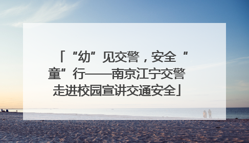 “幼”见交警，安全“童”行——南京江宁交警走进校园宣讲交通安全