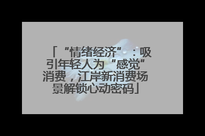 “情绪经济”：吸引年轻人为“感觉”消费，江岸新消费场景解锁心动密码