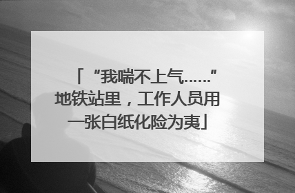 “我喘不上气……”地铁站里，工作人员用一张白纸化险为夷