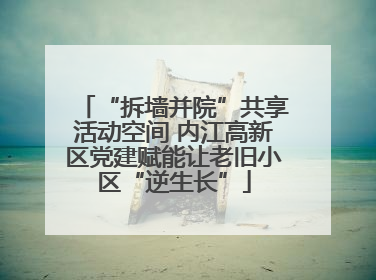 “拆墙并院”共享活动空间 内江高新区党建赋能让老旧小区“逆生长”