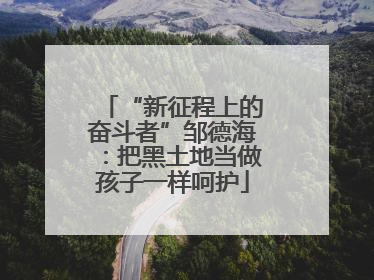 “新征程上的奋斗者”邹德海：把黑土地当做孩子一样呵护
