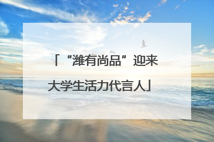 “潍有尚品”迎来大学生活力代言人