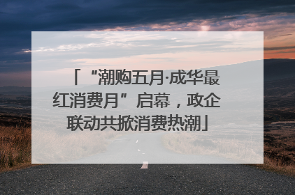“潮购五月·成华最红消费月”启幕，政企联动共掀消费热潮