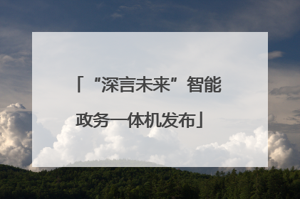 “深言未来”智能政务一体机发布