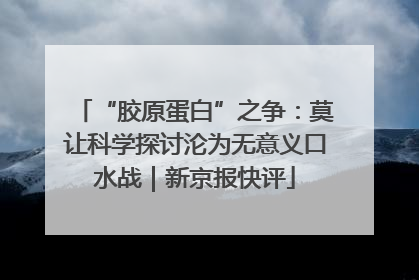 “胶原蛋白”之争：莫让科学探讨沦为无意义口水战｜新京报快评