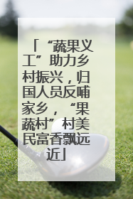“蔬果义工”助力乡村振兴，归国人员反哺家乡，“果蔬村”村美民富香飘远近