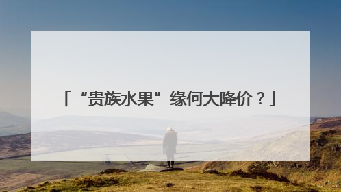 “贵族水果”缘何大降价？