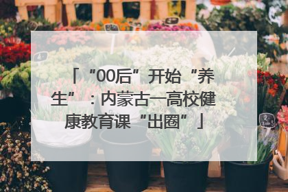“00后”开始“养生”：内蒙古一高校健康教育课“出圈”
