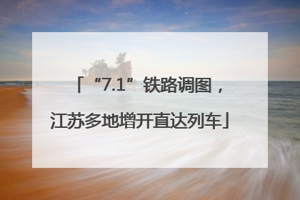 “7.1”铁路调图，江苏多地增开直达列车