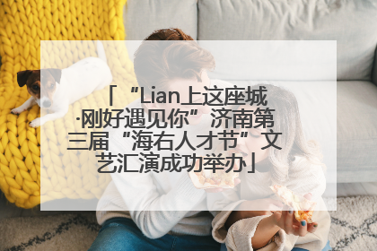 “Lian上这座城·刚好遇见你”济南第三届“海右人才节”文艺汇演成功举办