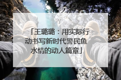 王璐璐：用实际行动书写新时代警民鱼水情的动人篇章