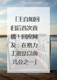 王自如回归后首次直播！回应网友：在格力工资是以前几分之一