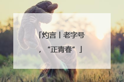 灼言丨老字号，“正青春”