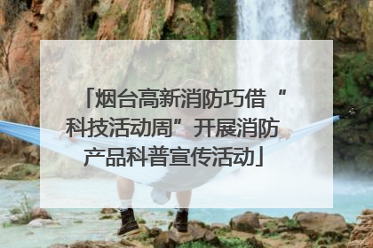 烟台高新消防巧借“科技活动周”开展消防产品科普宣传活动