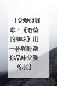 父爱似咖啡：《老爸的咖味》用一杯咖啡邀你品味父爱绵长