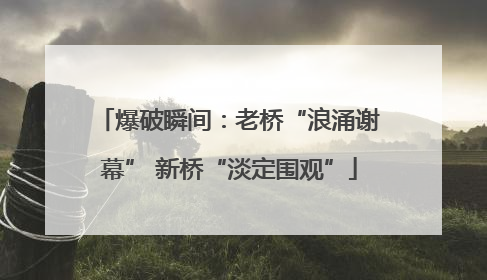 爆破瞬间：老桥“浪涌谢幕” 新桥“淡定围观”