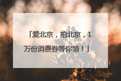 爱北京，拍北京，1万份消费券等你领！