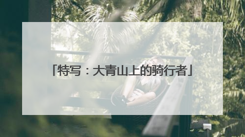 特写：大青山上的骑行者