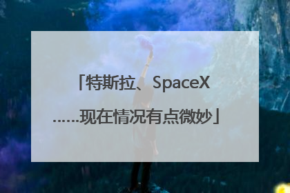 特斯拉、SpaceX……现在情况有点微妙