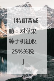 特朗普威胁：对苹果等手机征收25%关税