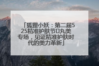 狐狸小妖：第二届525精准护肤节✖丸美专场，见证精准护肤时代的美力革新