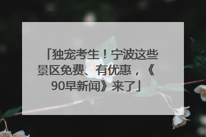 独宠考生！宁波这些景区免费、有优惠，《90早新闻》来了