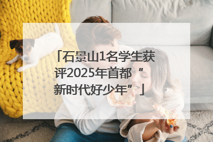 石景山1名学生获评2025年首都“新时代好少年”
