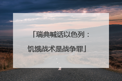 瑞典喊话以色列：饥饿战术是战争罪