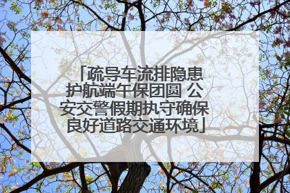 疏导车流排隐患 护航端午保团圆 公安交警假期执守确保良好道路交通环境