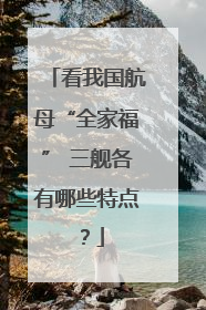 看我国航母“全家福” 三舰各有哪些特点？