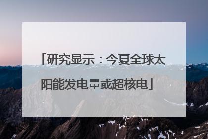 研究显示：今夏全球太阳能发电量或超核电